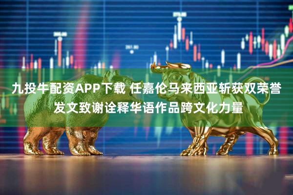 九投牛配资APP下载 任嘉伦马来西亚斩获双荣誉 发文致谢诠释华语作品跨文化力量
