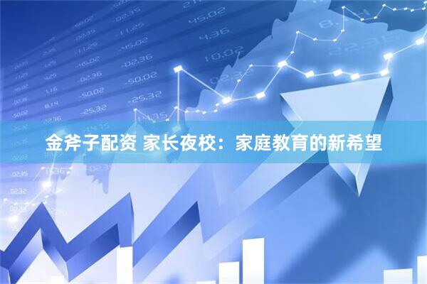 金斧子配资 家长夜校：家庭教育的新希望