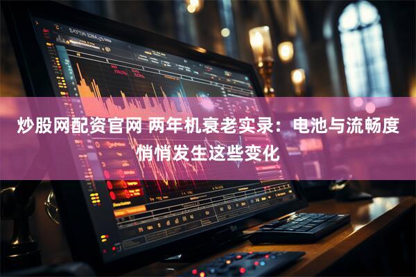 炒股网配资官网 两年机衰老实录：电池与流畅度悄悄发生这些变化