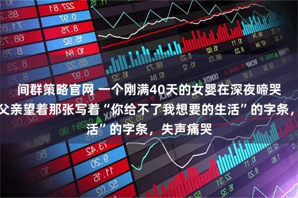 间群策略官网 一个刚满40天的女婴在深夜啼哭，身旁的父亲望着那张写着“你给不了我想要的生活”的字条，失声痛哭