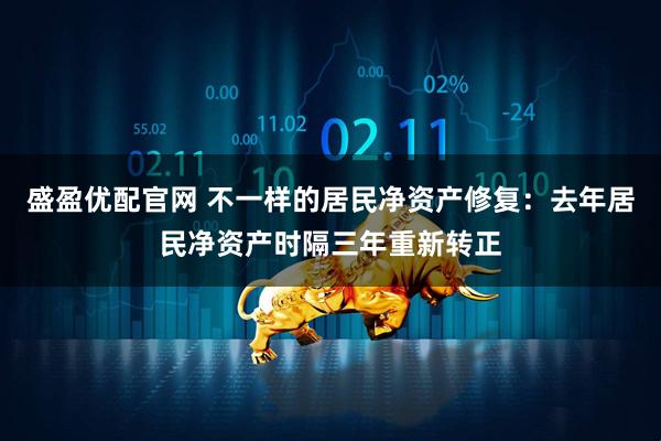 盛盈优配官网 不一样的居民净资产修复：去年居民净资产时隔三年重新转正