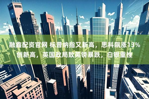 融鑫配资官网 标普纳指又新高，思科飙涨13%创新高，英国政局致英镑暴跌，白银重挫