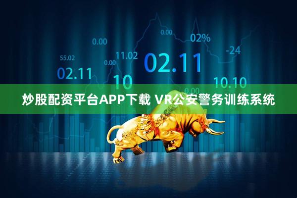 炒股配资平台APP下载 VR公安警务训练系统