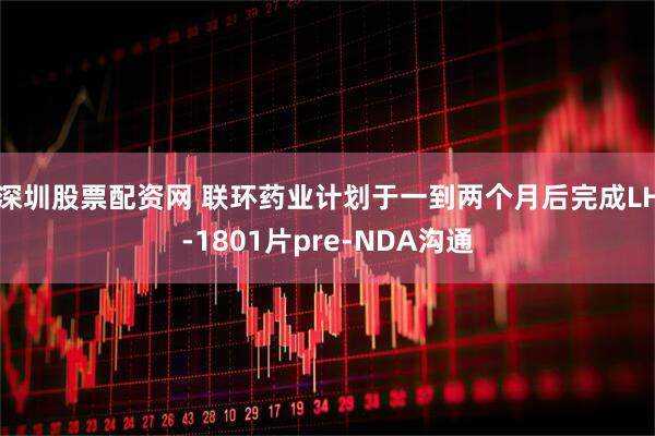 深圳股票配资网 联环药业计划于一到两个月后完成LH-1801片pre-NDA沟通